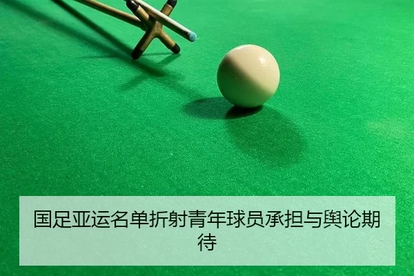 国足亚运名单折射青年球员承担与舆论期待