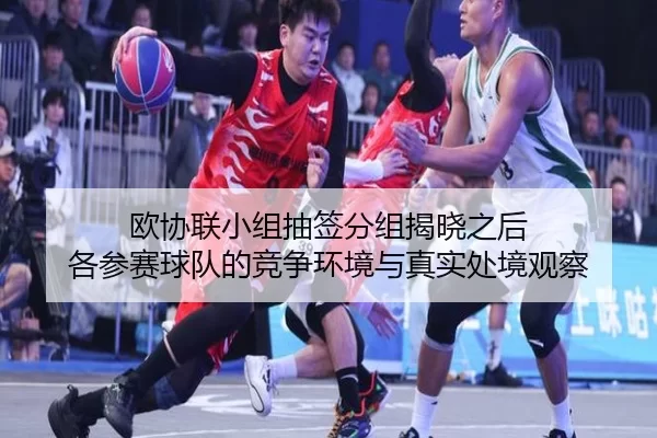 欧协联小组抽签分组揭晓之后 各参赛球队的竞争环境与真实处境观察