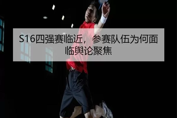 S16四强赛临近，参赛队伍为何面临舆论聚焦